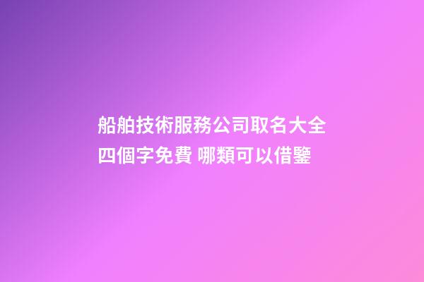 船舶技術服務公司取名大全四個字免費 哪類可以借鑒-第1張-公司起名-玄機派